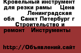 Кровельный инструмент для резки рамы  › Цена ­ 7 200 - Ленинградская обл., Санкт-Петербург г. Строительство и ремонт » Инструменты   